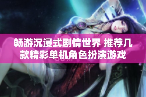 畅游沉浸式剧情世界 推荐几款精彩单机角色扮演游戏