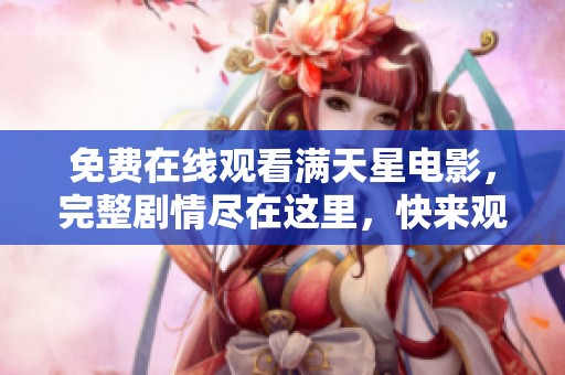 免费在线观看满天星电影，完整剧情尽在这里，快来观看吧