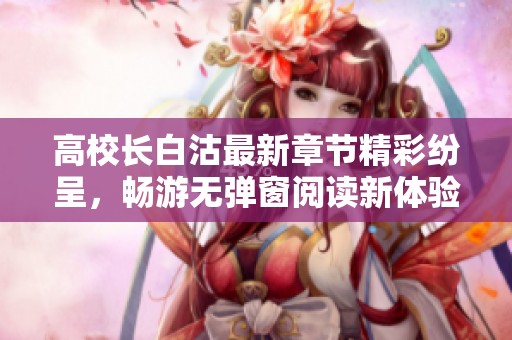 高校长白沽最新章节精彩纷呈，畅游无弹窗阅读新体验