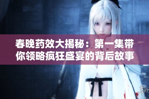 春晚药效大揭秘：第一集带你领略疯狂盛宴的背后故事