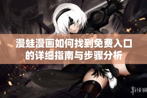 漫蛙漫画如何找到免费入口的详细指南与步骤分析