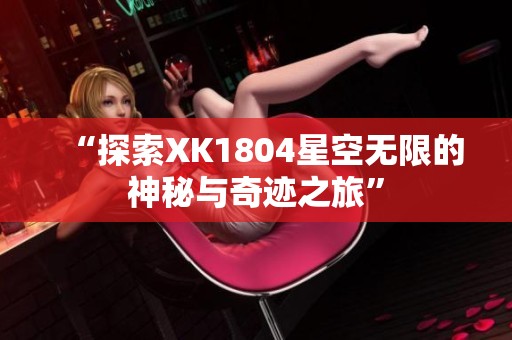 “探索XK1804星空无限的神秘与奇迹之旅”