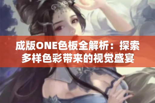 成版ONE色板全解析：探索多样色彩带来的视觉盛宴