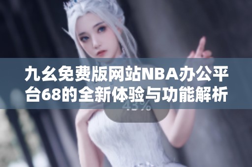 九幺免费版网站NBA办公平台68的全新体验与功能解析