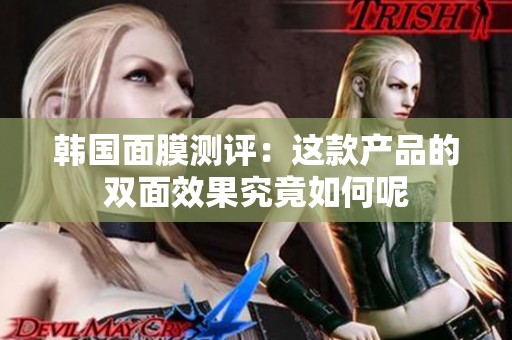韩国面膜测评：这款产品的双面效果究竟如何呢