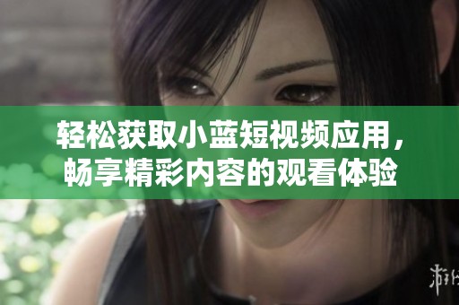 轻松获取小蓝短视频应用，畅享精彩内容的观看体验
