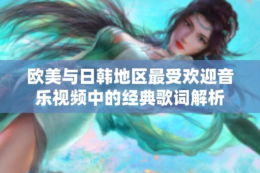 欧美与日韩地区最受欢迎音乐视频中的经典歌词解析