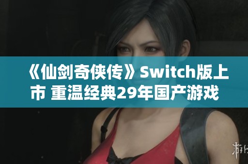 《仙剑奇侠传》Switch版上市 重温经典29年国产游戏魅力