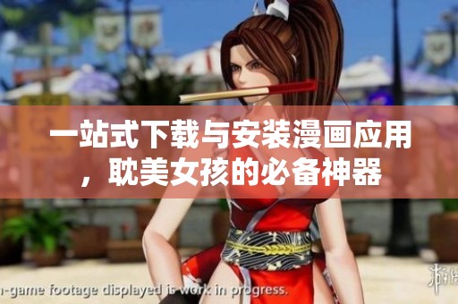 一站式下载与安装漫画应用，耽美女孩的必备神器
