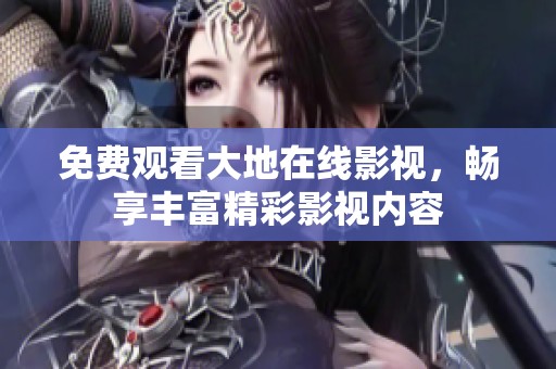 免费观看大地在线影视，畅享丰富精彩影视内容
