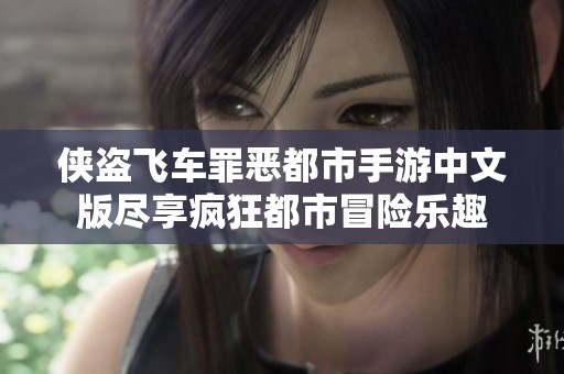 侠盗飞车罪恶都市手游中文版尽享疯狂都市冒险乐趣