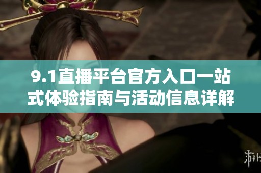 9.1直播平台官方入口一站式体验指南与活动信息详解