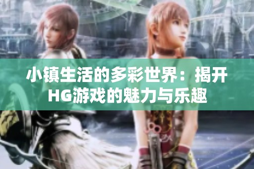 小镇生活的多彩世界：揭开HG游戏的魅力与乐趣