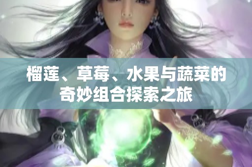 榴莲、草莓、水果与蔬菜的奇妙组合探索之旅