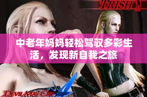中老年妈妈轻松驾驭多彩生活，发现新自我之旅