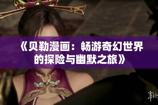 《贝勒漫画：畅游奇幻世界的探险与幽默之旅》