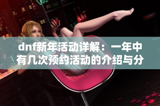 dnf新年活动详解：一年中有几次预约活动的介绍与分析