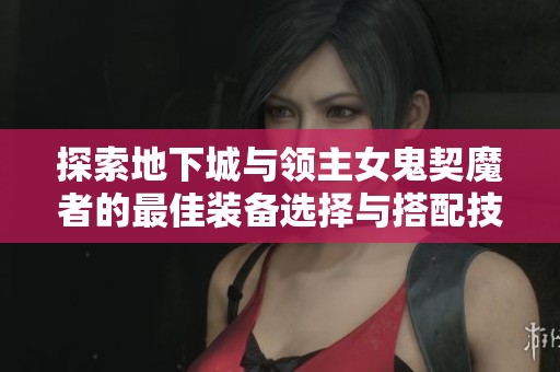 探索地下城与领主女鬼契魔者的最佳装备选择与搭配技巧
