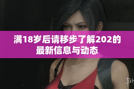 满18岁后请移步了解202的最新信息与动态