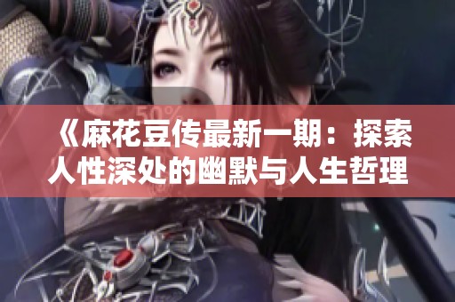 《麻花豆传最新一期：探索人性深处的幽默与人生哲理》