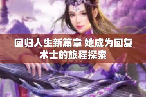 回归人生新篇章 她成为回复术士的旅程探索