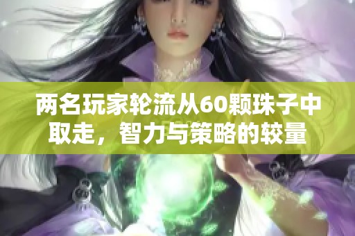 两名玩家轮流从60颗珠子中取走，智力与策略的较量