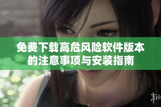 免费下载高危风险软件版本的注意事项与安装指南