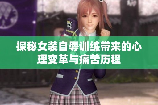 探秘女装自辱训练带来的心理变革与痛苦历程