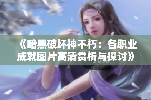 《暗黑破坏神不朽：各职业成就图片高清赏析与探讨》