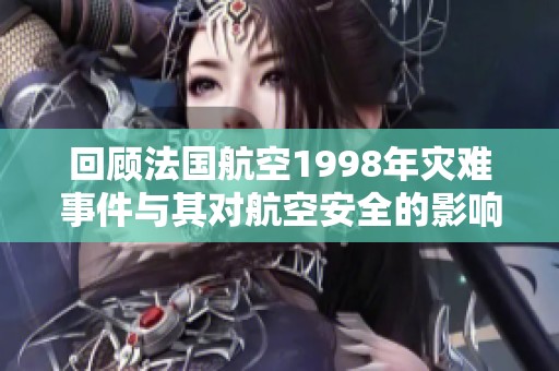 回顾法国航空1998年灾难事件与其对航空安全的影响