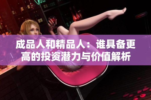 成品人和精品人：谁具备更高的投资潜力与价值解析