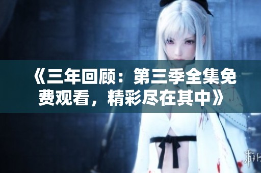 《三年回顾：第三季全集免费观看，精彩尽在其中》