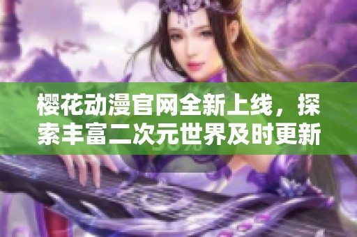 樱花动漫官网全新上线，探索丰富二次元世界及时更新资讯