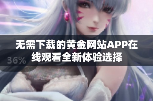 无需下载的黄金网站APP在线观看全新体验选择
