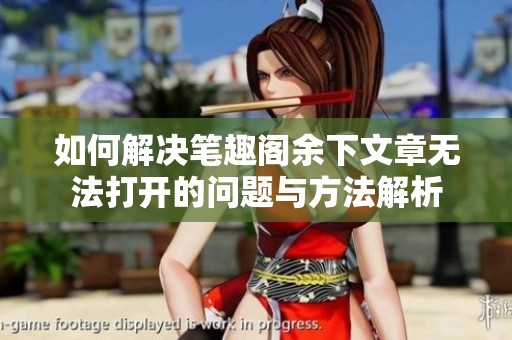 如何解决笔趣阁余下文章无法打开的问题与方法解析