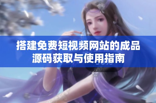 搭建免费短视频网站的成品源码获取与使用指南