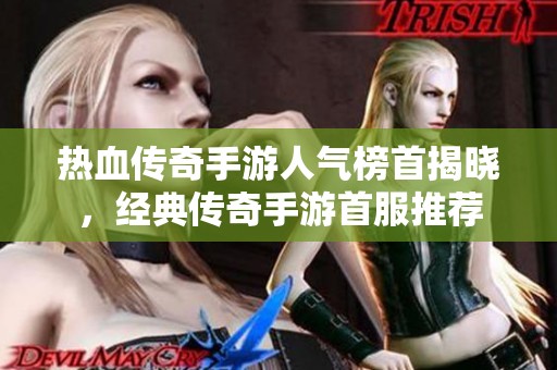热血传奇手游人气榜首揭晓，经典传奇手游首服推荐