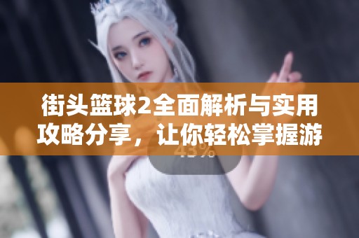 街头篮球2全面解析与实用攻略分享，让你轻松掌握游戏技巧
