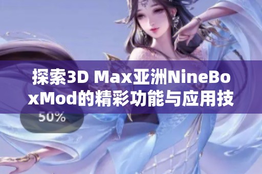 探索3D Max亚洲NineBoxMod的精彩功能与应用技巧