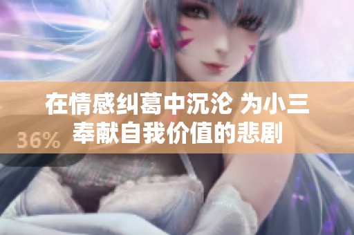 在情感纠葛中沉沦 为小三奉献自我价值的悲剧