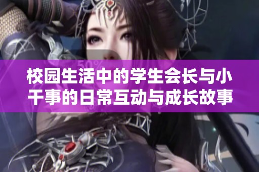 校园生活中的学生会长与小干事的日常互动与成长故事