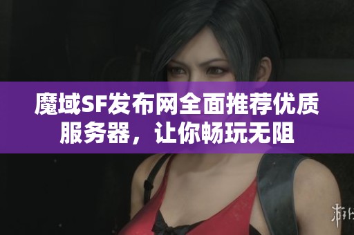 魔域SF发布网全面推荐优质服务器，让你畅玩无阻