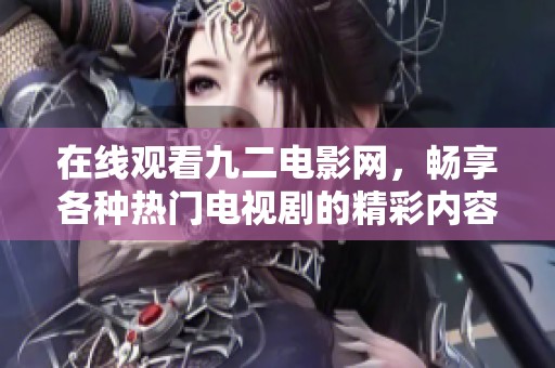 在线观看九二电影网，畅享各种热门电视剧的精彩内容