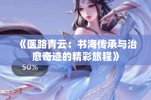 《医路青云：书海传承与治愈奇迹的精彩旅程》