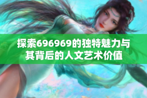 探索696969的独特魅力与其背后的人文艺术价值