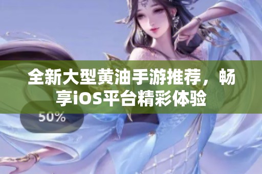全新大型黄油手游推荐，畅享iOS平台精彩体验