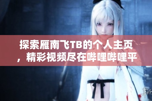 探索雁南飞TB的个人主页，精彩视频尽在哔哩哔哩平台