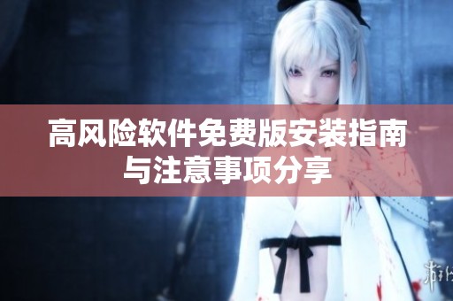 高风险软件免费版安装指南与注意事项分享