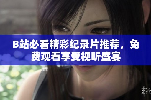 B站必看精彩纪录片推荐，免费观看享受视听盛宴