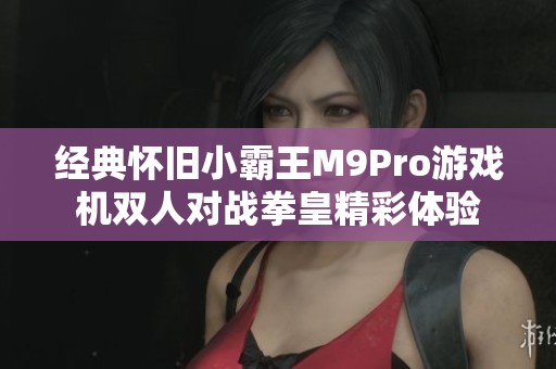 经典怀旧小霸王M9Pro游戏机双人对战拳皇精彩体验